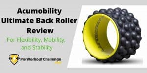 Acumobility Ultimate Back Roller Review – For Flexibility, Mobility, Stability